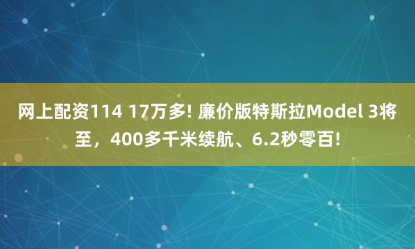 网上配资114 17万多! 廉价版特斯拉Model 3将至，400多千米续航、6.2秒零百!