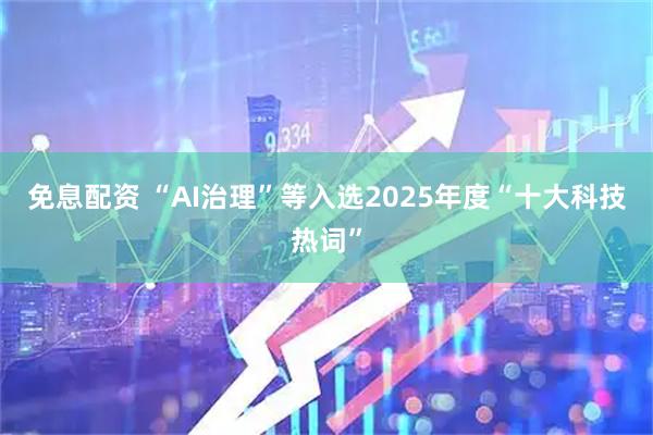 免息配资 “AI治理”等入选2025年度“十大科技热词”