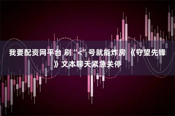 我要配资网平台 刷“<”号就能炸房 《守望先锋》文本聊天紧急关停