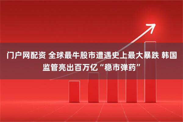 门户网配资 全球最牛股市遭遇史上最大暴跌 韩国监管亮出百万亿“稳市弹药”