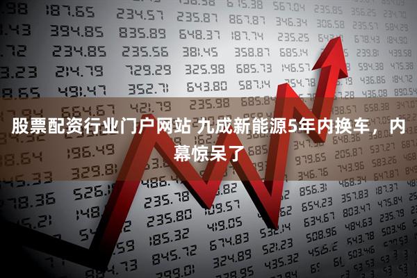 股票配资行业门户网站 九成新能源5年内换车，内幕惊呆了