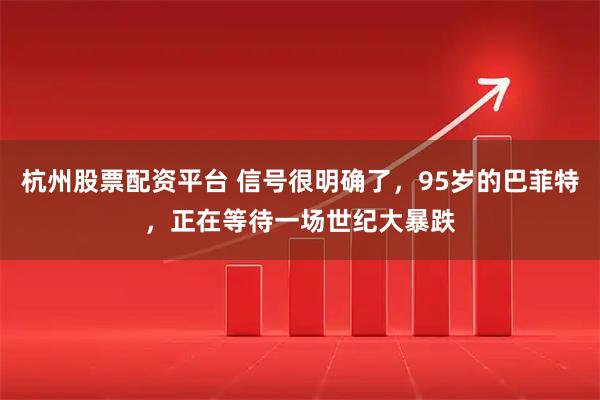 杭州股票配资平台 信号很明确了，95岁的巴菲特，正在等待一场世纪大暴跌